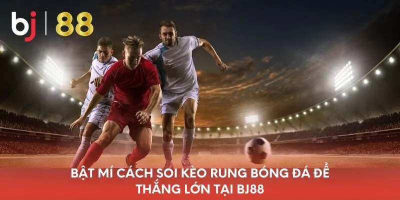bat-mi-cach-soi-keo-rung-bong-da-de-thang-lon-tai-bj88