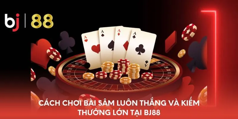cach-choi-bai-sam-luon-thang-va-kiem-thuong-lon-tai-bj88